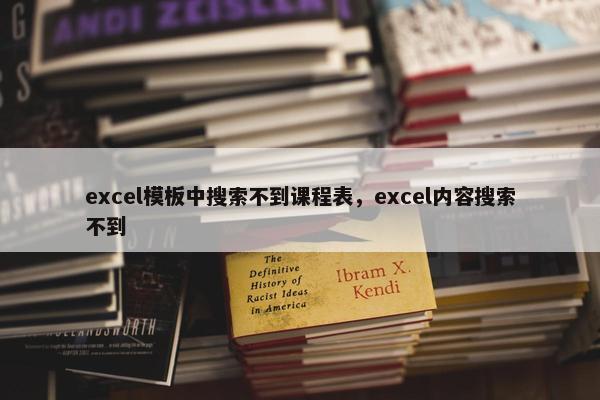 excel模板中搜索不到课程表，excel内容搜索不到