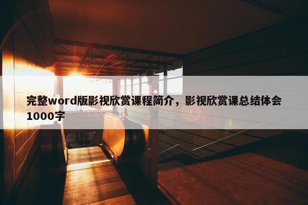 完整word版影视欣赏课程简介，影视欣赏课总结体会1000字