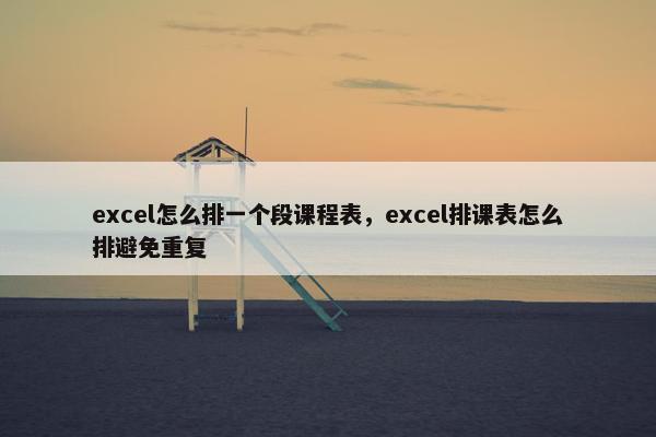 excel怎么排一个段课程表，excel排课表怎么排避免重复