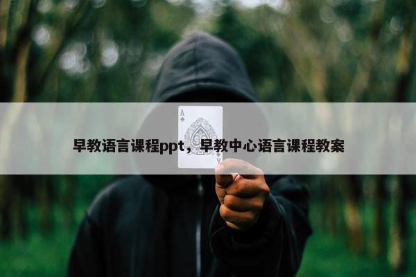 早教语言课程ppt，早教中心语言课程教案