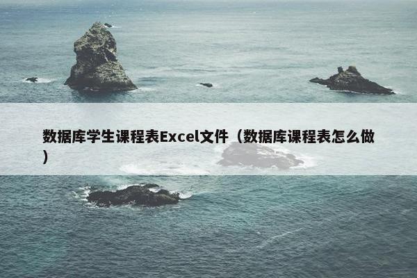数据库学生课程表Excel文件（数据库课程表怎么做）