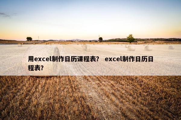 用excel制作日历课程表？ excel制作日历日程表？