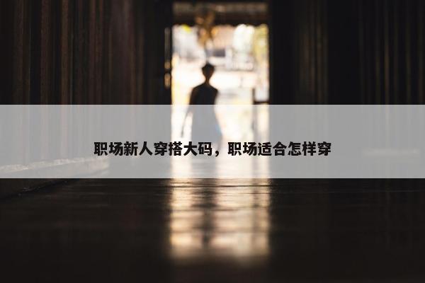 职场新人穿搭大码，职场适合怎样穿