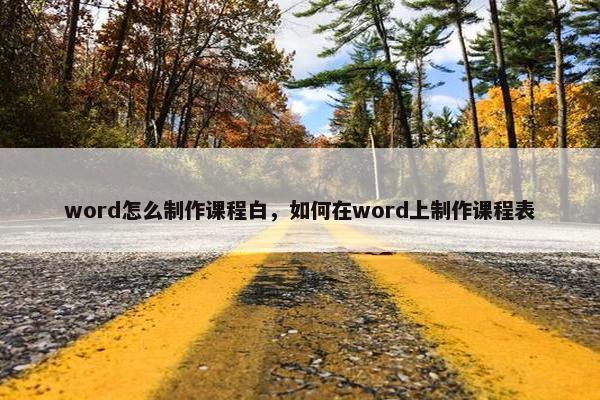 word怎么制作课程白，如何在word上制作课程表