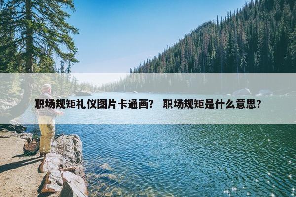 职场规矩礼仪图片卡通画？ 职场规矩是什么意思？