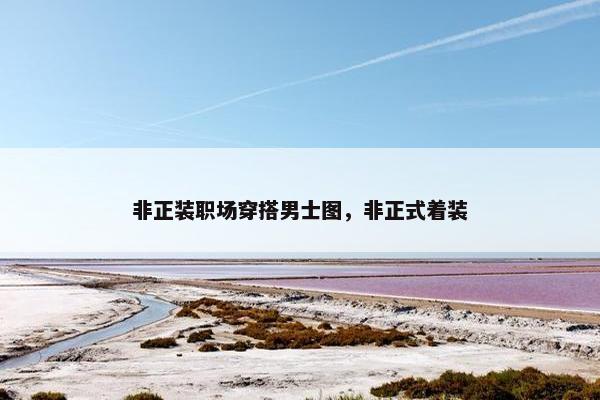 非正装职场穿搭男士图，非正式着装