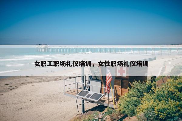 女职工职场礼仪培训，女性职场礼仪培训