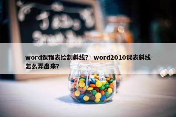word课程表绘制斜线？ word2010课表斜线怎么弄出来？