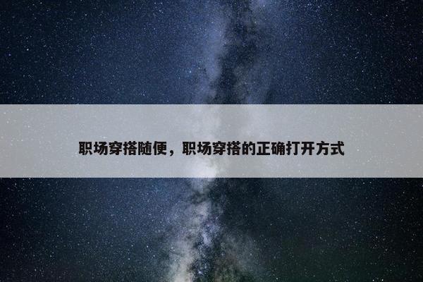 职场穿搭随便，职场穿搭的正确打开方式