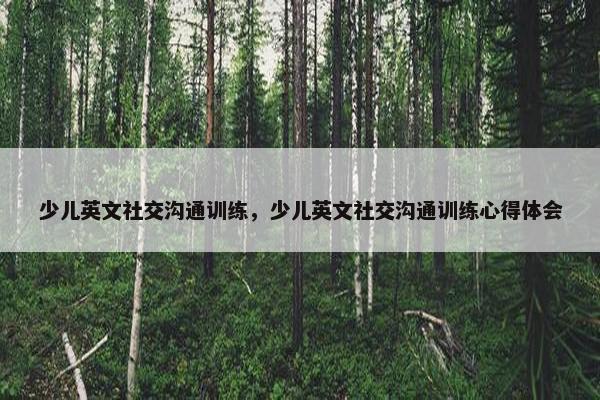 少儿英文社交沟通训练，少儿英文社交沟通训练心得体会