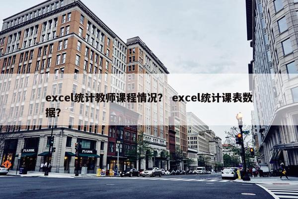 excel统计教师课程情况？ excel统计课表数据？