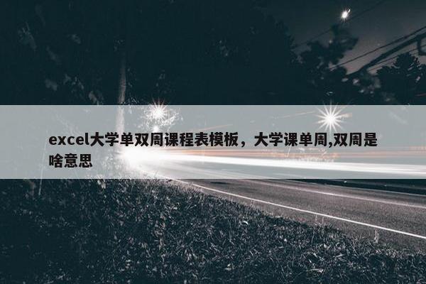 excel大学单双周课程表模板，大学课单周,双周是啥意思