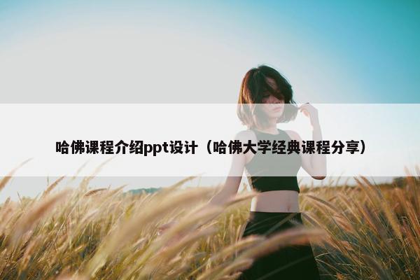 哈佛课程介绍ppt设计（哈佛大学经典课程分享）