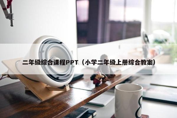 二年级综合课程PPT（小学二年级上册综合教案）