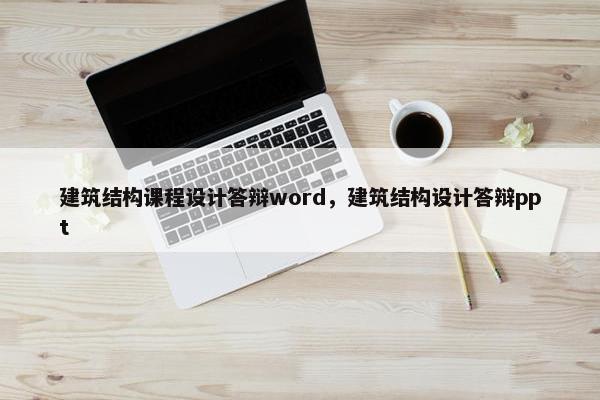 建筑结构课程设计答辩word，建筑结构设计答辩ppt