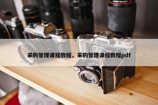 采购管理课程教程，采购管理课程教程pdf
