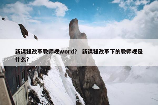 新课程改革教师观word？ 新课程改革下的教师观是什么？