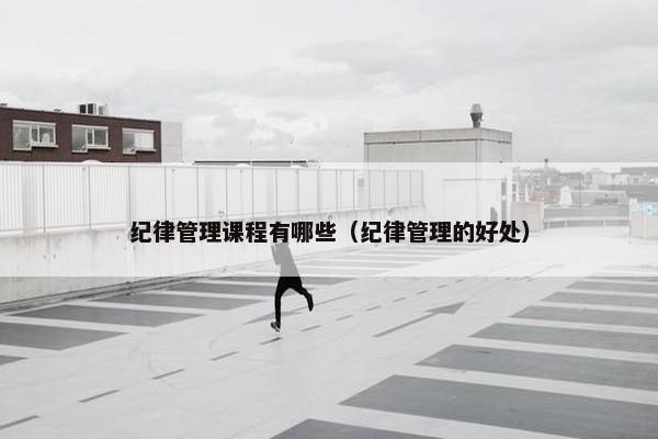 纪律管理课程有哪些（纪律管理的好处）