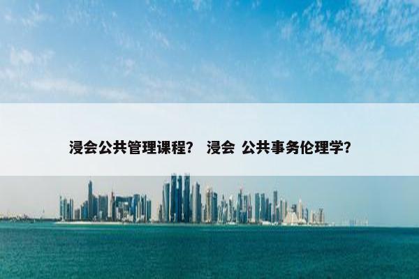 浸会公共管理课程？ 浸会 公共事务伦理学？