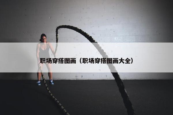 职场穿搭图画（职场穿搭图画大全）