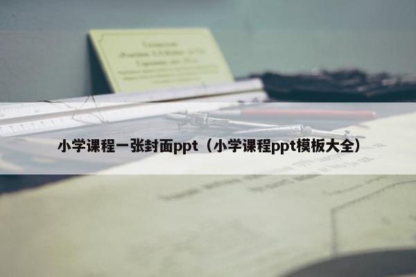 小学课程一张封面ppt（小学课程ppt模板大全）