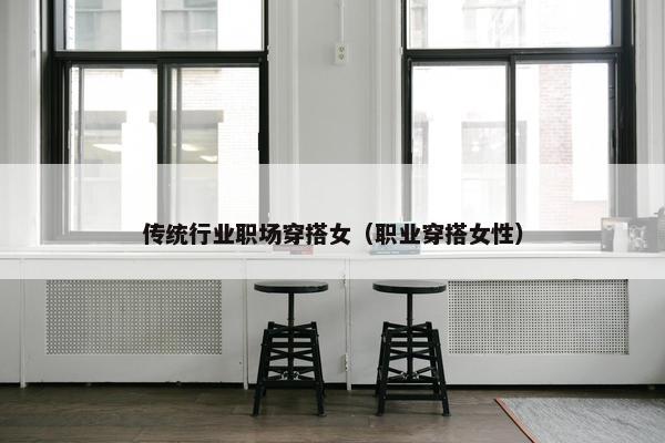 传统行业职场穿搭女（职业穿搭女性）