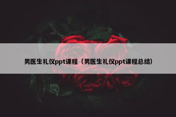 男医生礼仪ppt课程（男医生礼仪ppt课程总结）