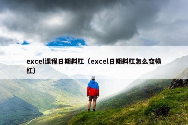 excel课程日期斜杠（excel日期斜杠怎么变横杠）