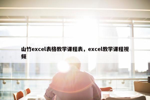 山竹excel表格教学课程表，excel教学课程视频