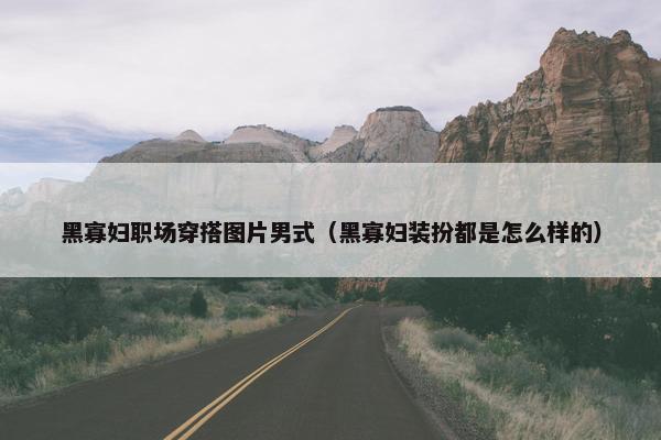 黑寡妇职场穿搭图片男式（黑寡妇装扮都是怎么样的）