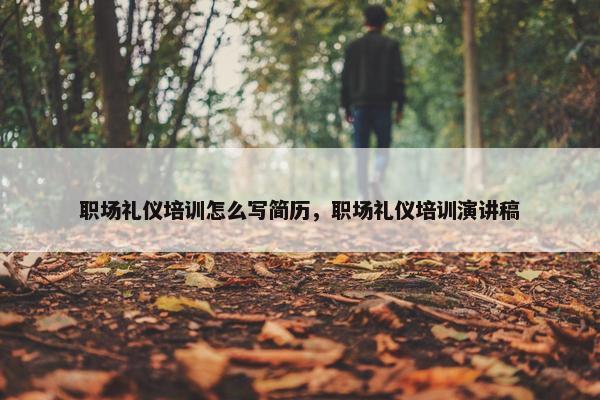 职场礼仪培训怎么写简历，职场礼仪培训演讲稿