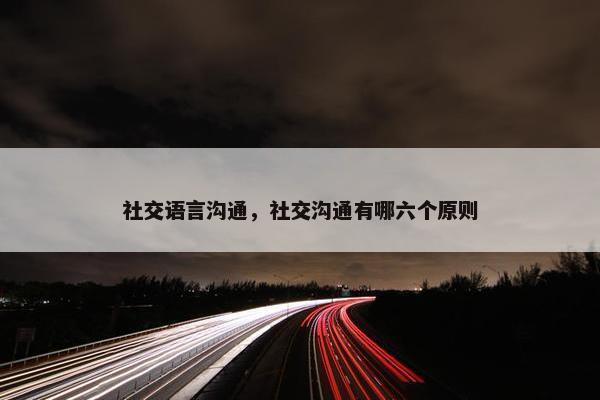 社交语言沟通，社交沟通有哪六个原则