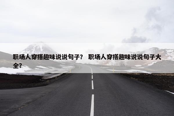 职场人穿搭趣味说说句子？ 职场人穿搭趣味说说句子大全？