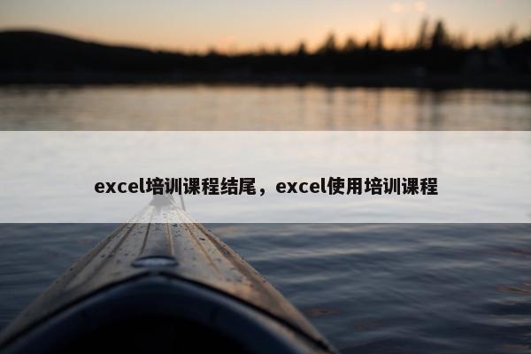 excel培训课程结尾，excel使用培训课程