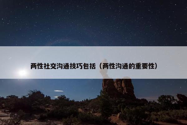 两性社交沟通技巧包括（两性沟通的重要性）