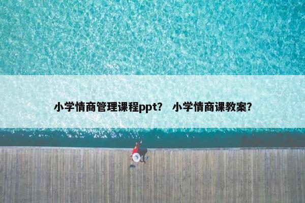 小学情商管理课程ppt？ 小学情商课教案？