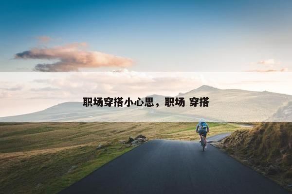 职场穿搭小心思，职场 穿搭