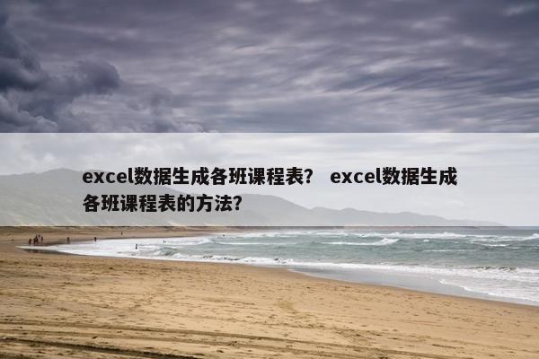 excel数据生成各班课程表？ excel数据生成各班课程表的方法？