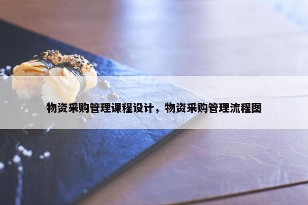 物资采购管理课程设计，物资采购管理流程图