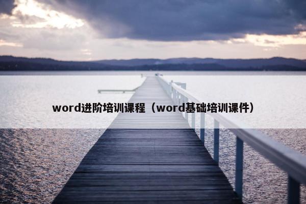 word进阶培训课程（word基础培训课件）