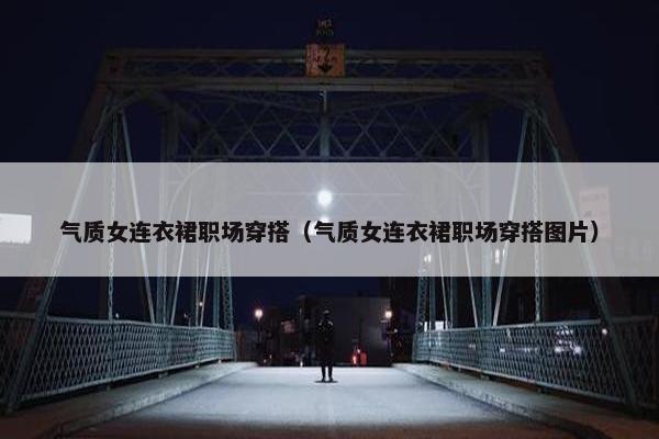 气质女连衣裙职场穿搭（气质女连衣裙职场穿搭图片）