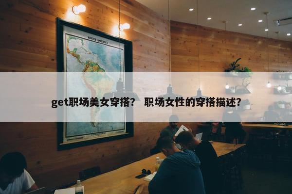 get职场美女穿搭？ 职场女性的穿搭描述？