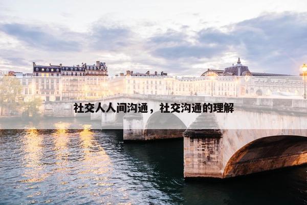 社交人人间沟通，社交沟通的理解