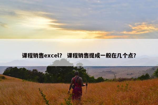 课程销售excel？ 课程销售提成一般在几个点？