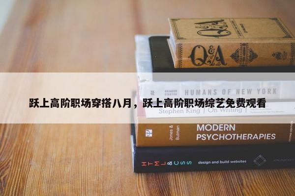 跃上高阶职场穿搭八月，跃上高阶职场综艺免费观看