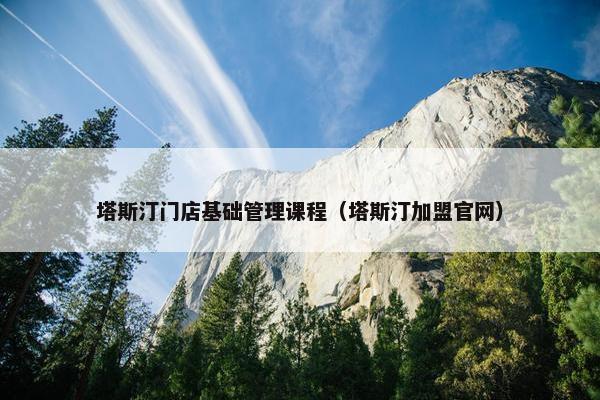 塔斯汀门店基础管理课程（塔斯汀加盟官网）