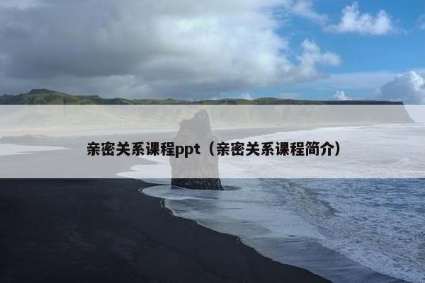 亲密关系课程ppt（亲密关系课程简介）