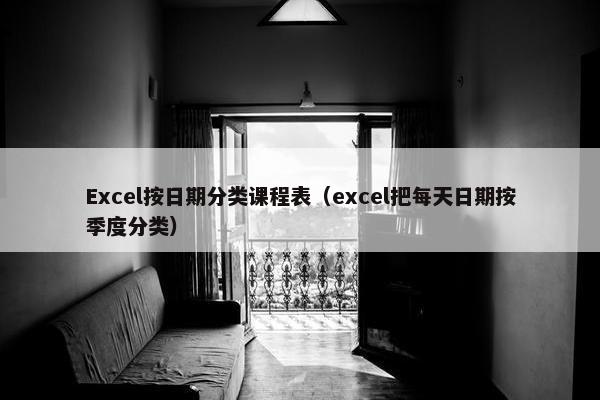 Excel按日期分类课程表（excel把每天日期按季度分类）