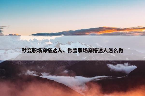 秒变职场穿搭达人，秒变职场穿搭达人怎么做