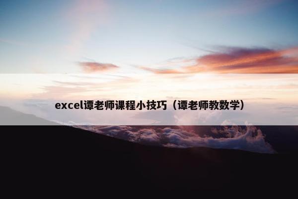 excel谭老师课程小技巧（谭老师教数学）